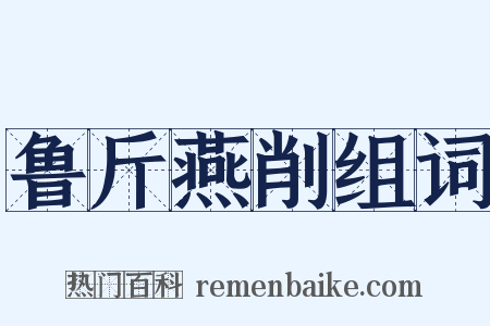 鲁斤燕削组词是什么意思的图片